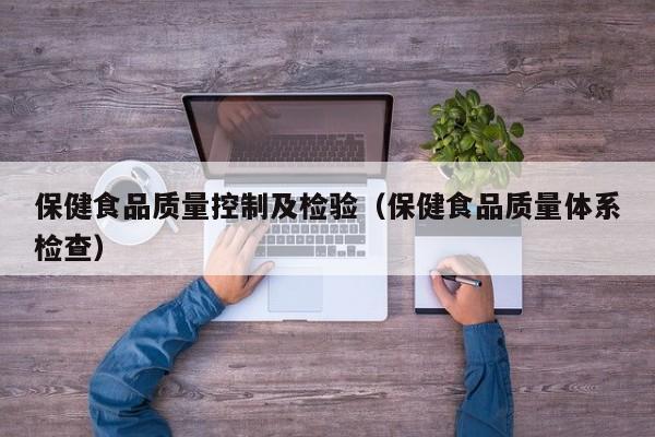 保健食品质量控制及检验（保健食品质量体系检查）