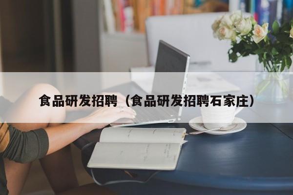 食品研发招聘（食品研发招聘石家庄）