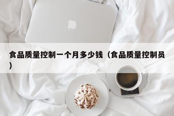 食品质量控制一个月多少钱（食品质量控制员）
